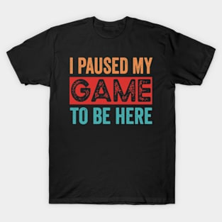 I Paused My Game To Be Here T-Shirt